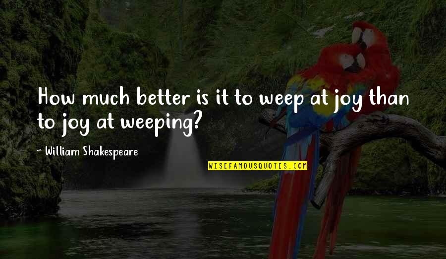Clunks Reading Quotes By William Shakespeare: How much better is it to weep at