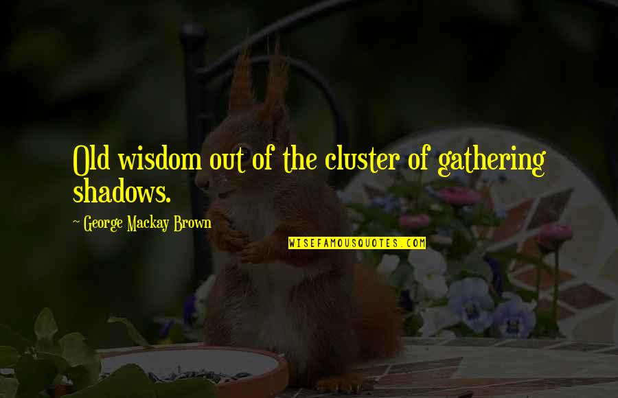 Cluster Quotes By George Mackay Brown: Old wisdom out of the cluster of gathering