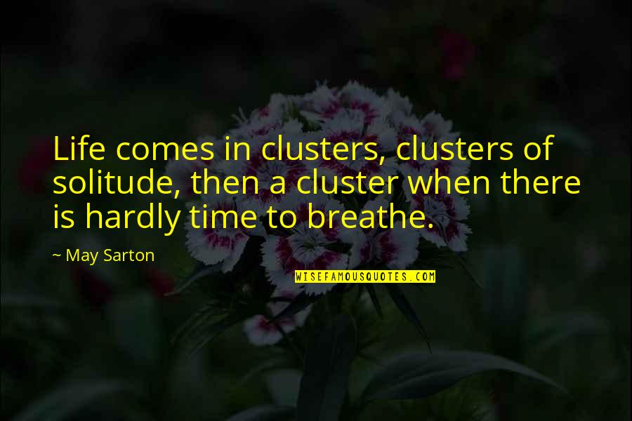 Cluster Quotes By May Sarton: Life comes in clusters, clusters of solitude, then
