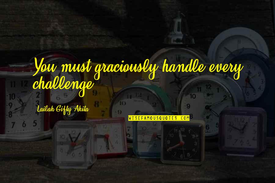 Clutch Fitting Quotes By Lailah Gifty Akita: You must graciously handle every challenge.