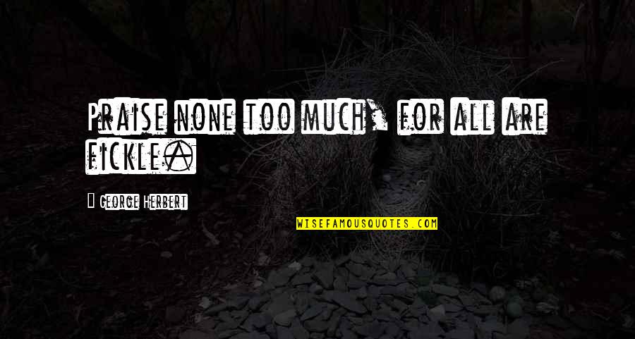 Clutch Performances Quotes By George Herbert: Praise none too much, for all are fickle. Clutch Performances Quotes By George Herbert: Praise none too much, for all are fickle.
