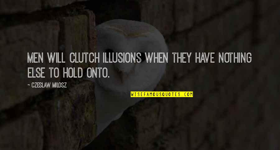 Clutch Quotes By Czeslaw Milosz: Men will clutch illusions when they have nothing