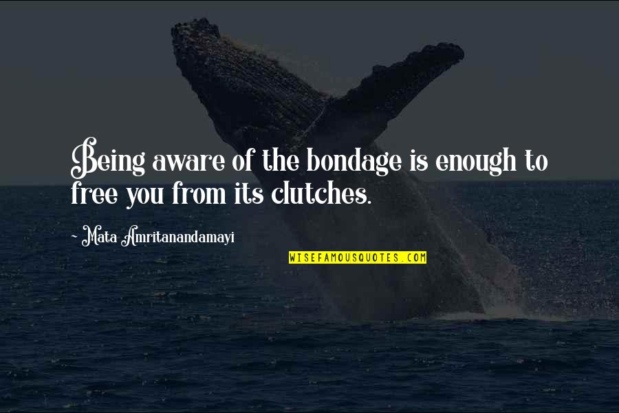 Clutches Quotes By Mata Amritanandamayi: Being aware of the bondage is enough to