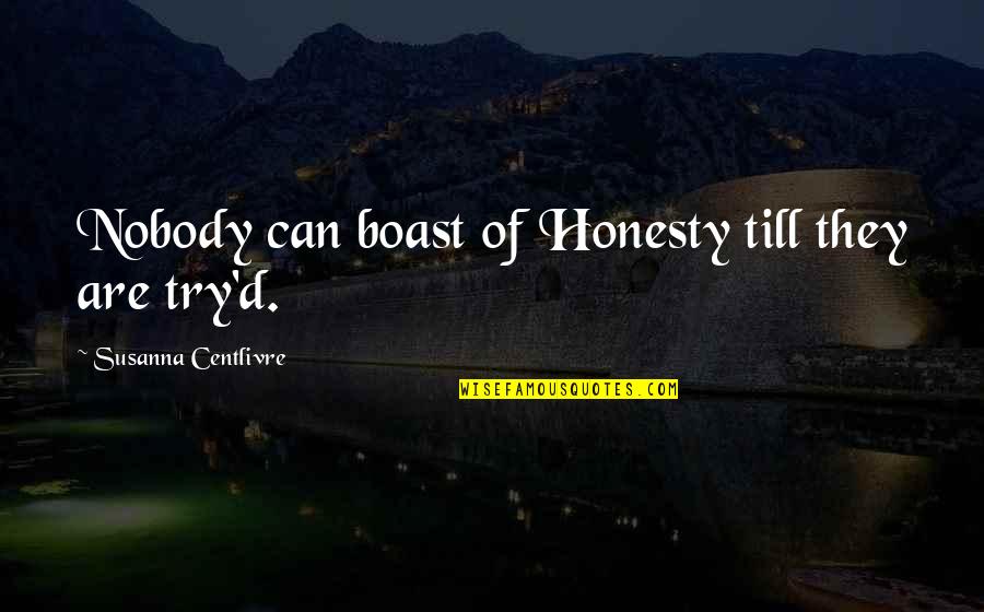 Clutches Synonym Quotes By Susanna Centlivre: Nobody can boast of Honesty till they are