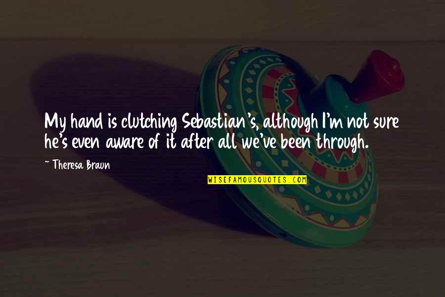 Clutching Hand Quotes By Theresa Braun: My hand is clutching Sebastian's, although I'm not Clutching Hand Quotes By Theresa Braun: My hand is clutching Sebastian's, although I'm not