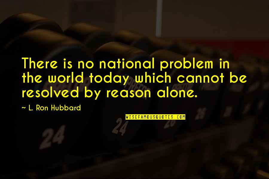 Clutchless Quotes By L. Ron Hubbard: There is no national problem in the world Clutchless Quotes By L. Ron Hubbard: There is no national problem in the world