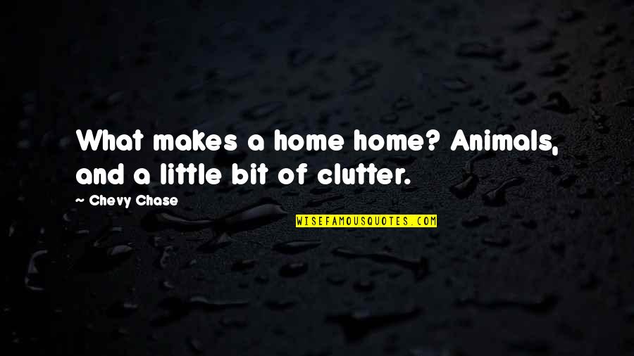 Clutter Quotes By Chevy Chase: What makes a home home? Animals, and a