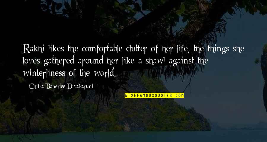 Clutter Quotes By Chitra Banerjee Divakaruni: Rakhi likes the comfortable clutter of her life,