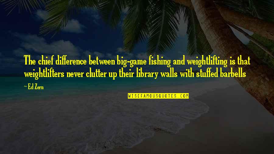 Clutter Quotes By Ed Zern: The chief difference between big-game fishing and weightlifting