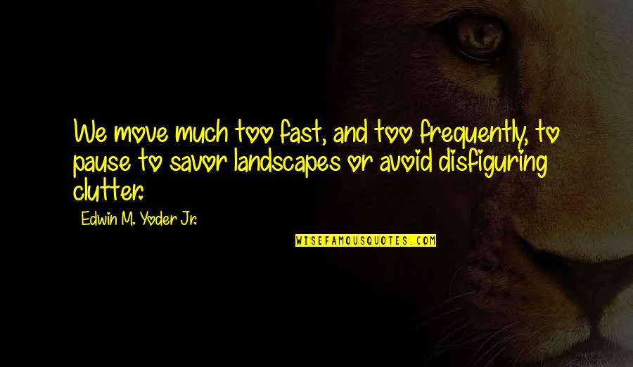 Clutter Quotes By Edwin M. Yoder Jr.: We move much too fast, and too frequently,