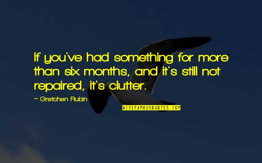Clutter Quotes By Gretchen Rubin: If you've had something for more than six