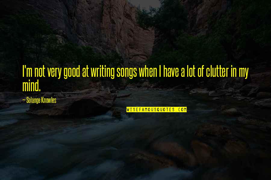 Clutter Quotes By Solange Knowles: I'm not very good at writing songs when