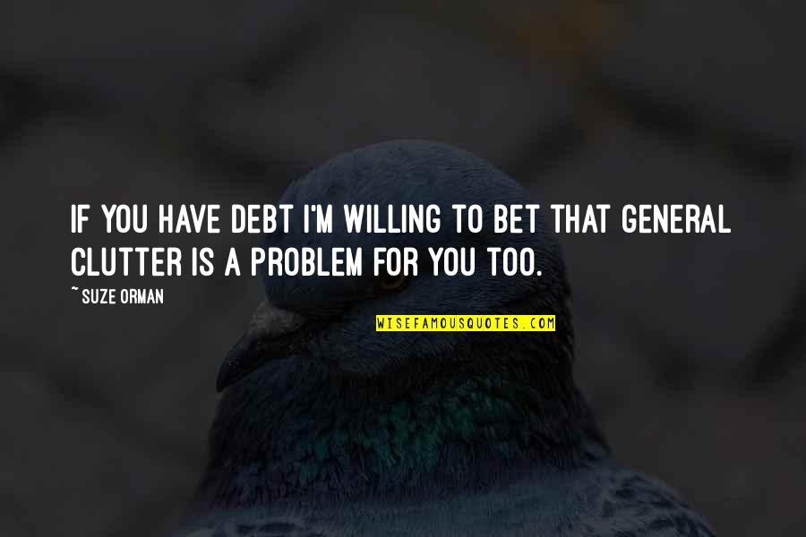 Clutter Quotes By Suze Orman: If you have debt I'm willing to bet