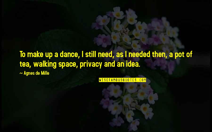Cluttered Desk Quotes By Agnes De Mille: To make up a dance, I still need,