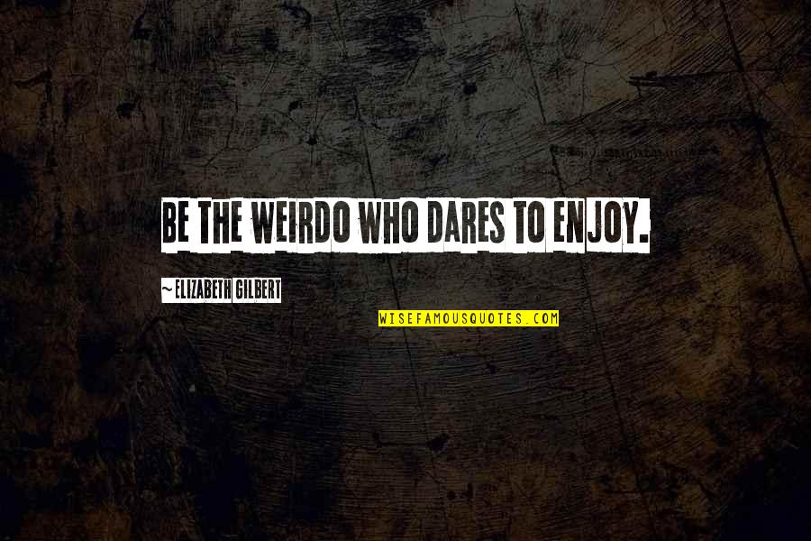 Cluttered Office Quotes By Elizabeth Gilbert: Be the weirdo who dares to enjoy.