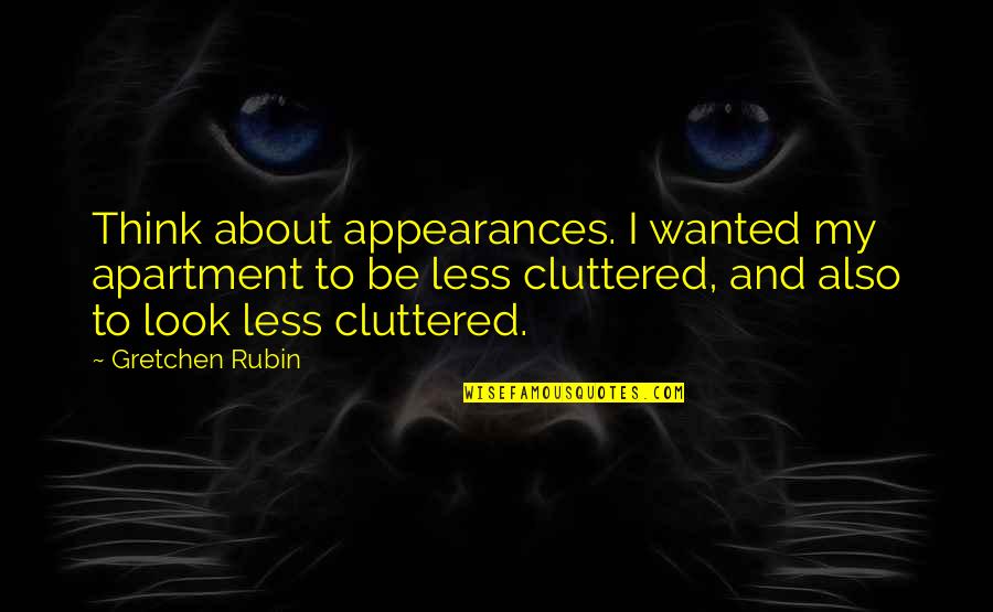 Cluttered Quotes By Gretchen Rubin: Think about appearances. I wanted my apartment to