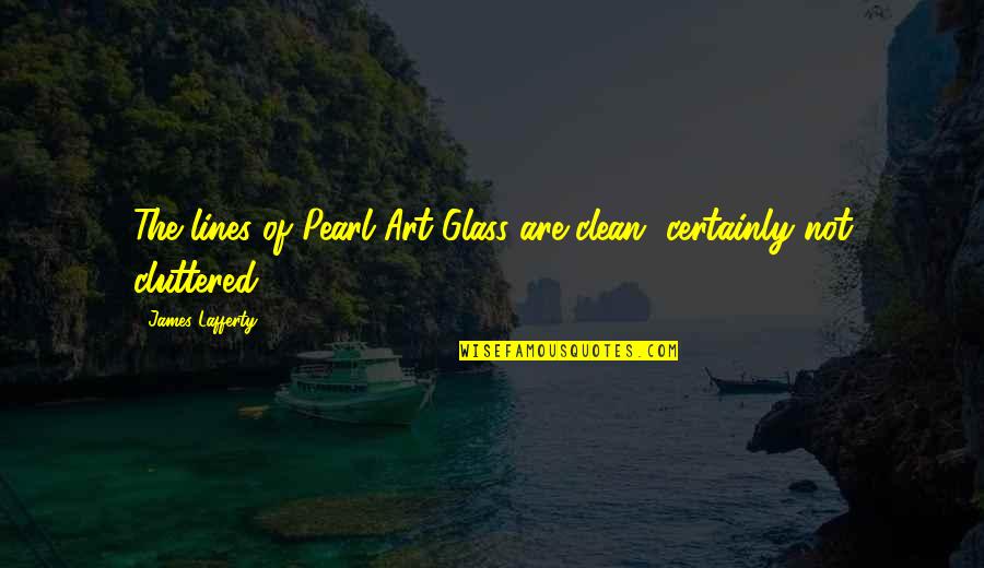 Cluttered Quotes By James Lafferty: The lines of Pearl Art Glass are clean,