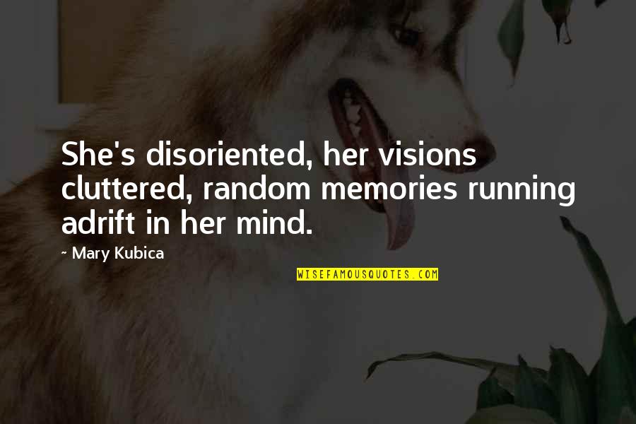 Cluttered Quotes By Mary Kubica: She's disoriented, her visions cluttered, random memories running