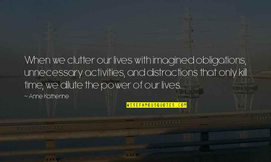 Clutter's Quotes By Anne Katherine: When we clutter our lives with imagined obligations,