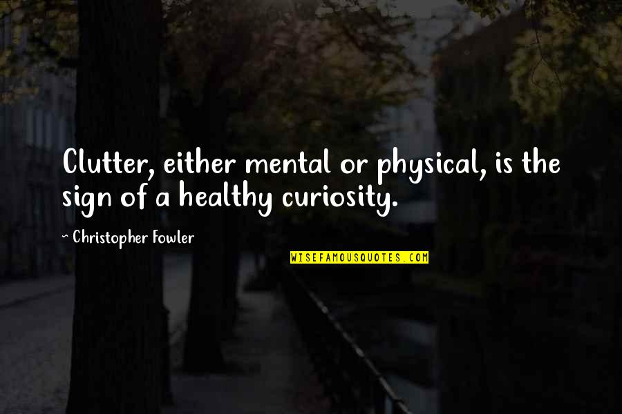 Clutter's Quotes By Christopher Fowler: Clutter, either mental or physical, is the sign