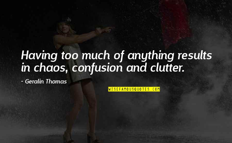 Clutter's Quotes By Geralin Thomas: Having too much of anything results in chaos,