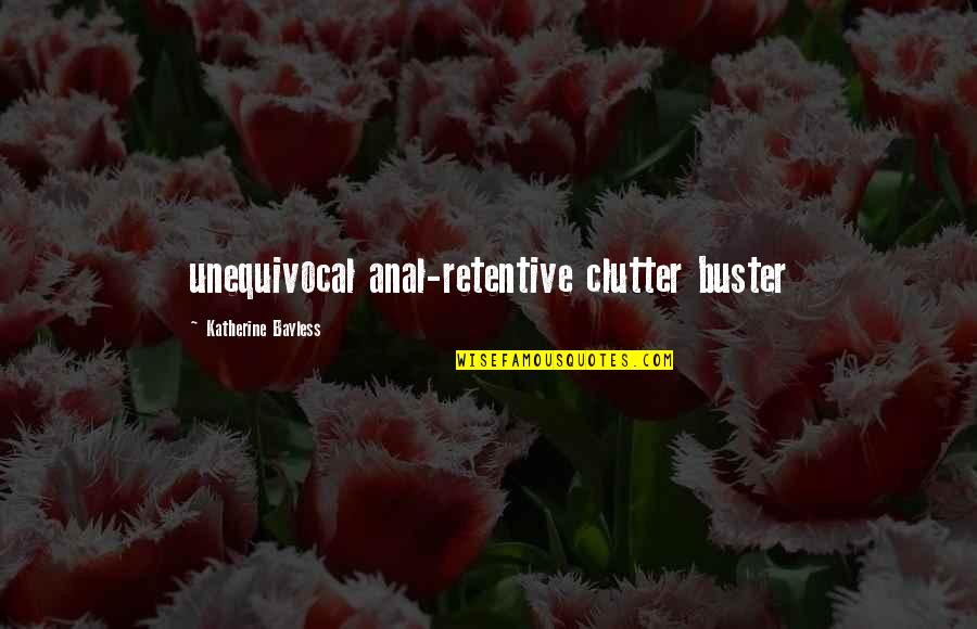 Clutter's Quotes By Katherine Bayless: unequivocal anal-retentive clutter buster