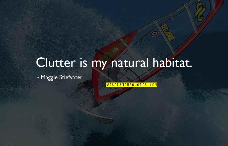 Clutter's Quotes By Maggie Stiefvater: Clutter is my natural habitat.