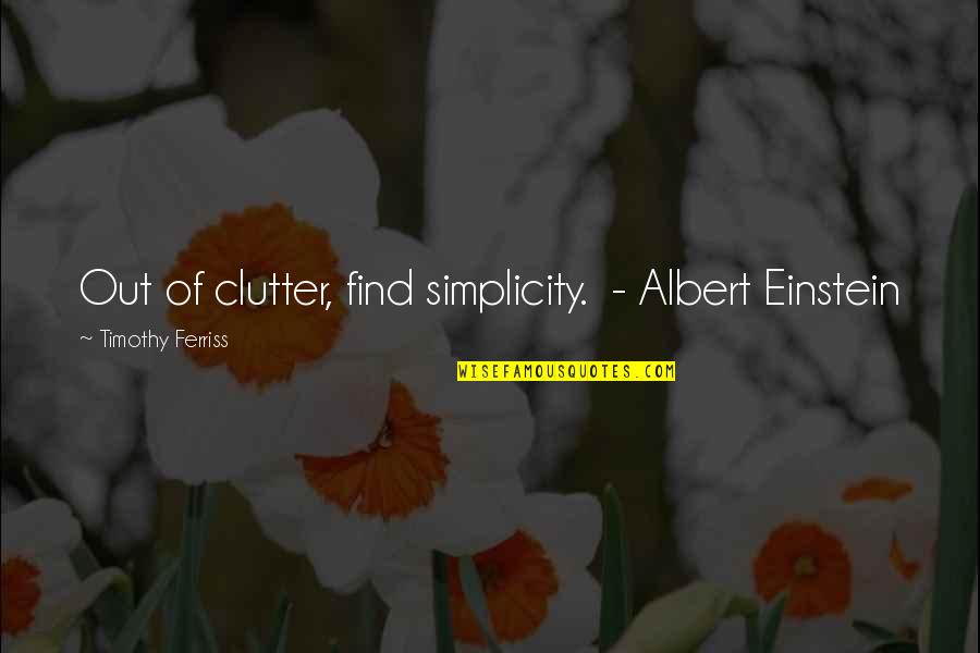 Clutter's Quotes By Timothy Ferriss: Out of clutter, find simplicity. - Albert Einstein