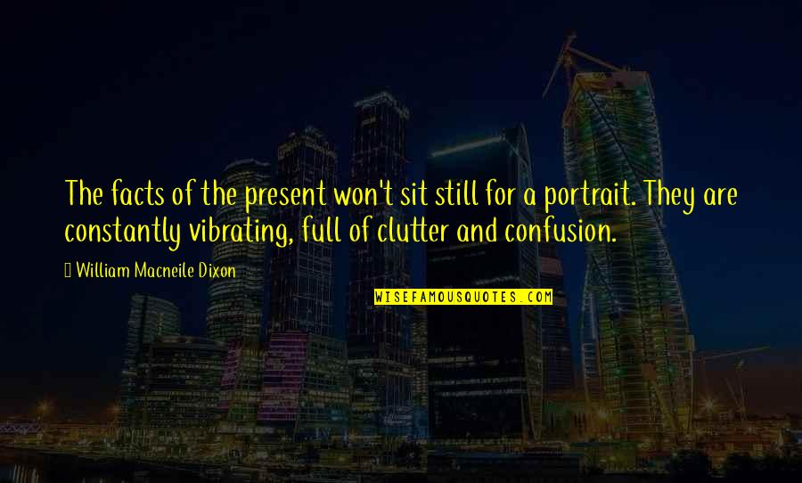 Clutter's Quotes By William Macneile Dixon: The facts of the present won't sit still