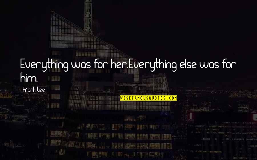 Clxiv Roman Quotes By Frank Lee: Everything was for her.Everything else was for him.