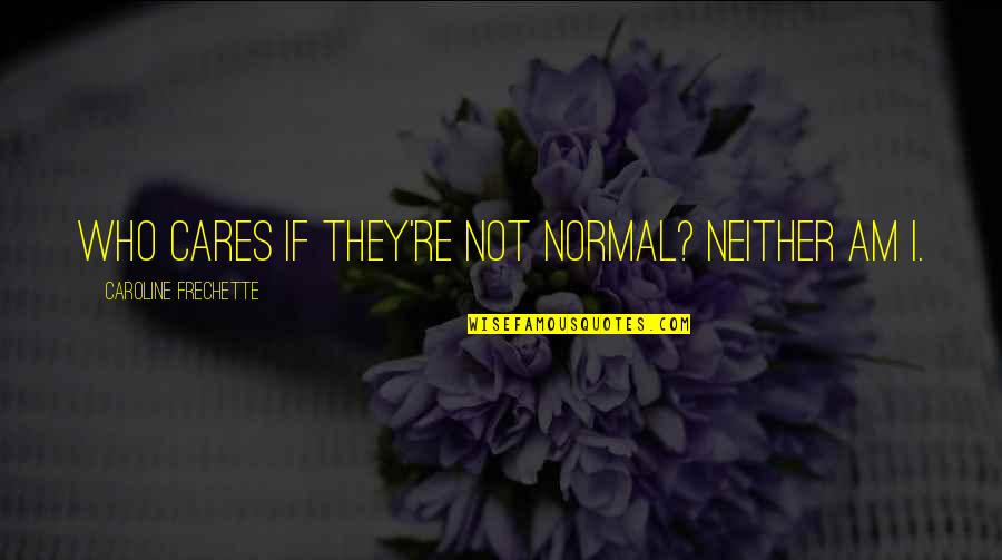 Clxvi Roman Quotes By Caroline Frechette: Who cares if they're not normal? Neither am Clxvi Roman Quotes By Caroline Frechette: Who cares if they're not normal? Neither am