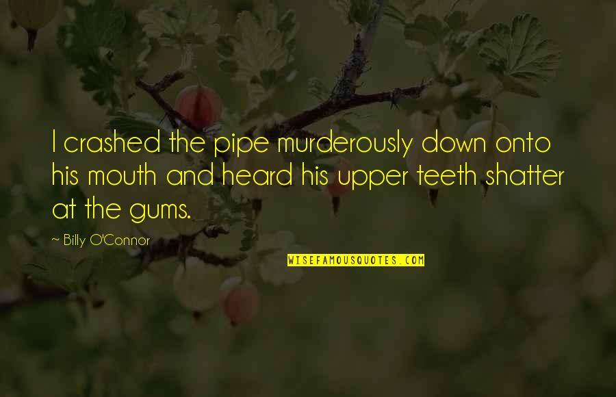 Clxvii Roman Quotes By Billy O'Connor: I crashed the pipe murderously down onto his Clxvii Roman Quotes By Billy O'Connor: I crashed the pipe murderously down onto his