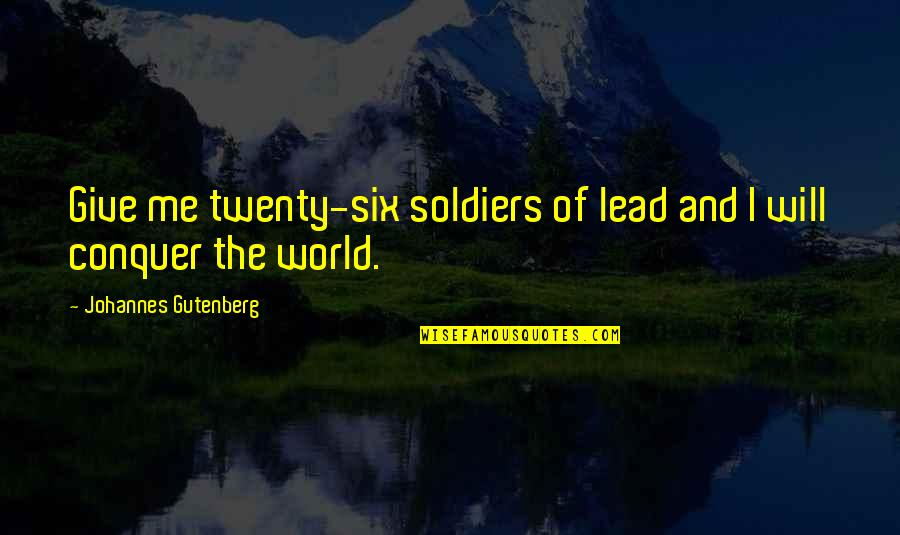 Clxxiii Quotes By Johannes Gutenberg: Give me twenty-six soldiers of lead and I Clxxiii Quotes By Johannes Gutenberg: Give me twenty-six soldiers of lead and I