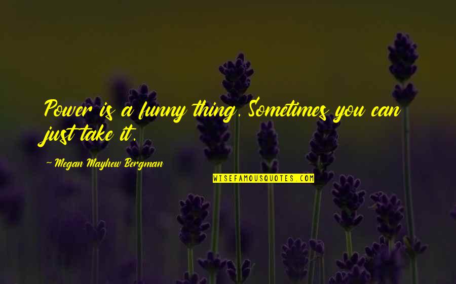 Clxxvi Quotes By Megan Mayhew Bergman: Power is a funny thing. Sometimes you can Clxxvi Quotes By Megan Mayhew Bergman: Power is a funny thing. Sometimes you can