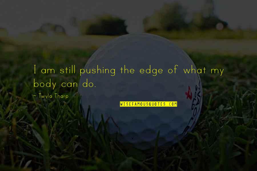 Clxxvi Quotes By Twyla Tharp: I am still pushing the edge of what Clxxvi Quotes By Twyla Tharp: I am still pushing the edge of what