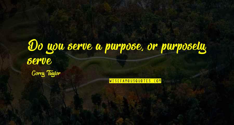 Clybourne Park Book Quotes By Corey Taylor: Do you serve a purpose, or purposely serve?