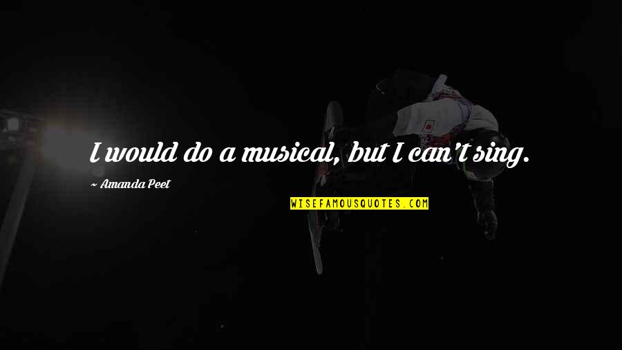 Clyde Alexander Shelton Quotes By Amanda Peet: I would do a musical, but I can't Clyde Alexander Shelton Quotes By Amanda Peet: I would do a musical, but I can't