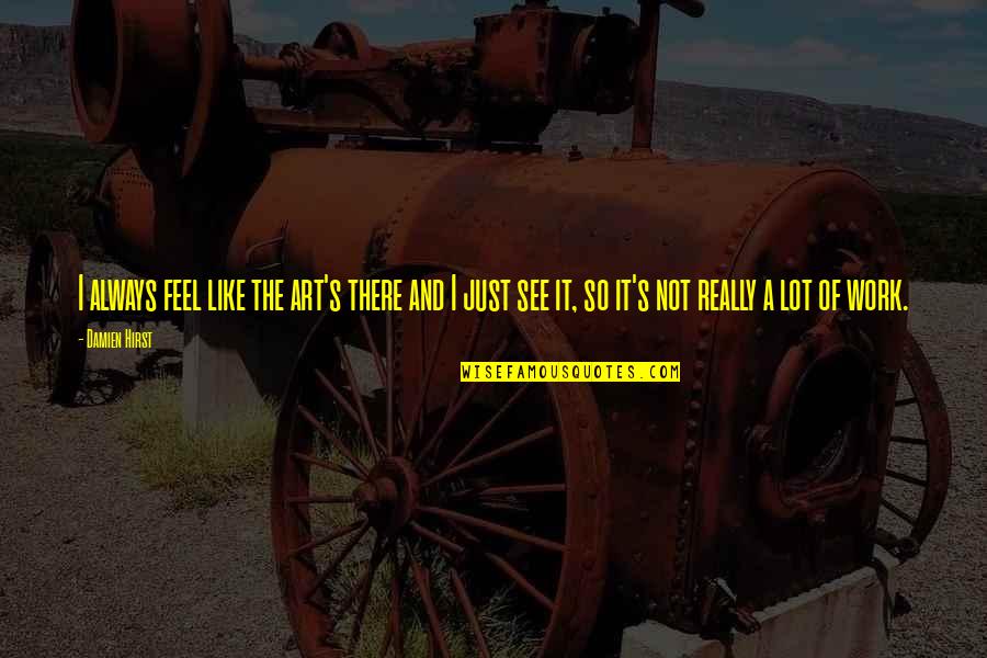 Clyde Alexander Shelton Quotes By Damien Hirst: I always feel like the art's there and Clyde Alexander Shelton Quotes By Damien Hirst: I always feel like the art's there and