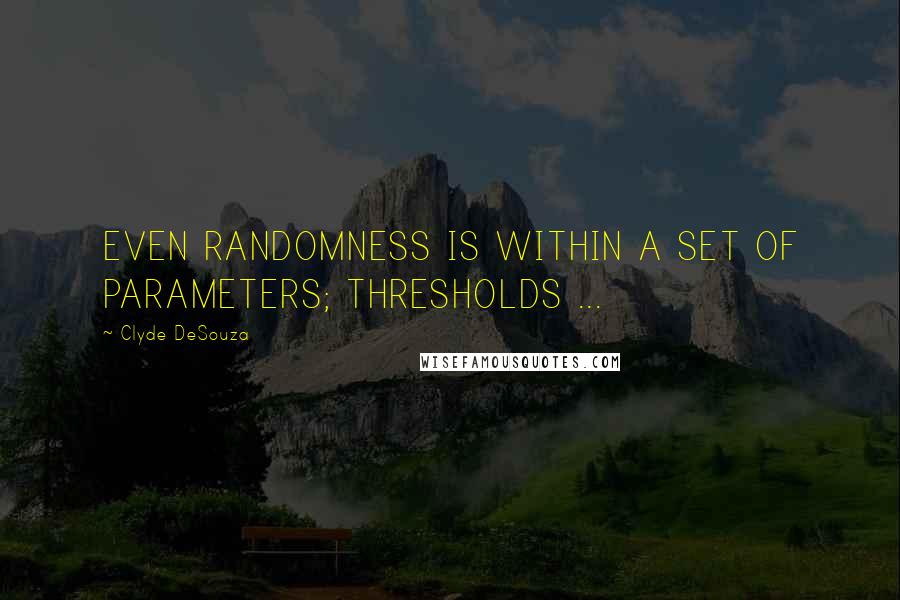 Clyde DeSouza quotes: EVEN RANDOMNESS IS WITHIN A SET OF PARAMETERS; THRESHOLDS ...