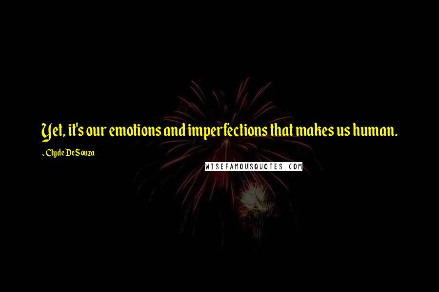 Clyde DeSouza quotes: Yet, it's our emotions and imperfections that makes us human.