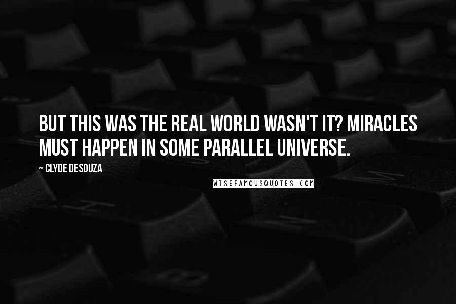 Clyde DeSouza quotes: But this was the real world wasn't it? Miracles must happen in some parallel universe.