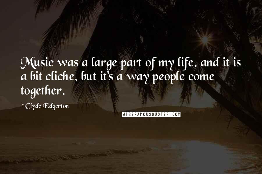 Clyde Edgerton quotes: Music was a large part of my life. and it is a bit cliche, but it's a way people come together.