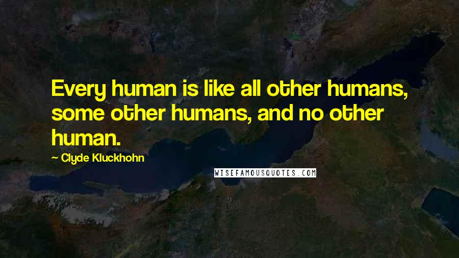Clyde Kluckhohn quotes: Every human is like all other humans, some other humans, and no other human.