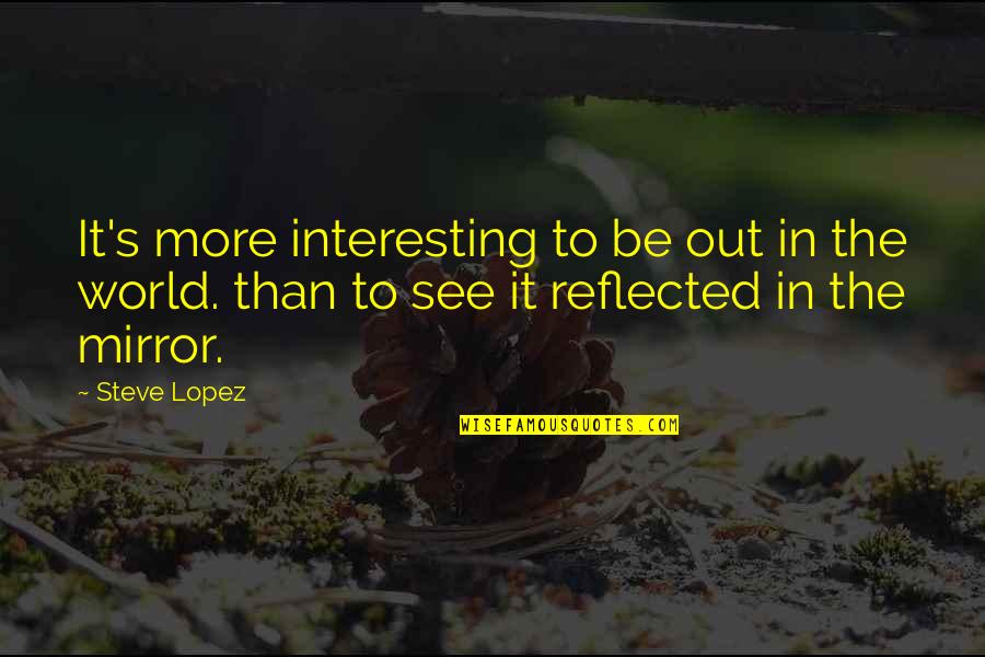 Clyde Snow Quotes By Steve Lopez: It's more interesting to be out in the