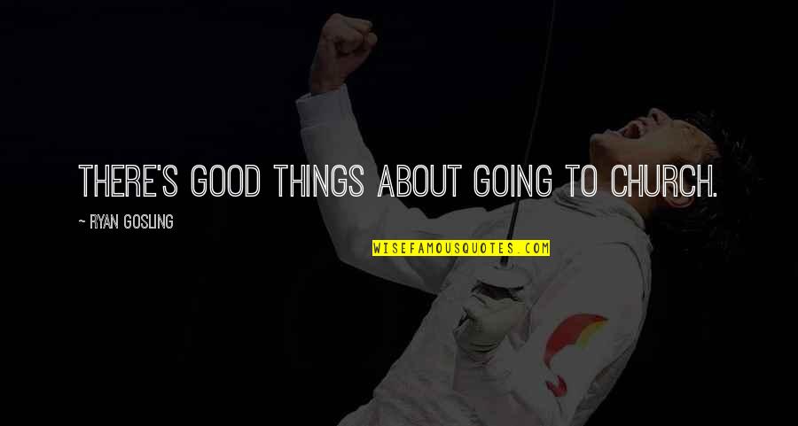 Clydene Bultman Quotes By Ryan Gosling: There's good things about going to church. Clydene Bultman Quotes By Ryan Gosling: There's good things about going to church.