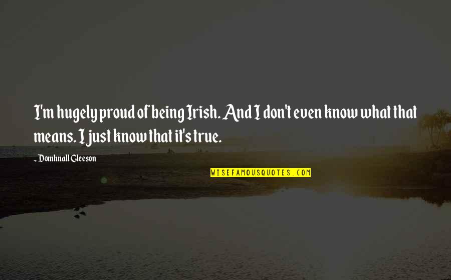 Clydene Deakle Quotes By Domhnall Gleeson: I'm hugely proud of being Irish. And I Clydene Deakle Quotes By Domhnall Gleeson: I'm hugely proud of being Irish. And I