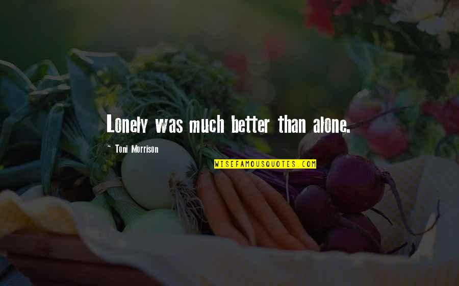 Clydene Deakle Quotes By Toni Morrison: Lonely was much better than alone. Clydene Deakle Quotes By Toni Morrison: Lonely was much better than alone.
