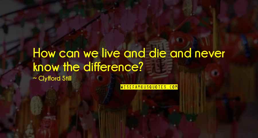Clyfford Still Quotes By Clyfford Still: How can we live and die and never