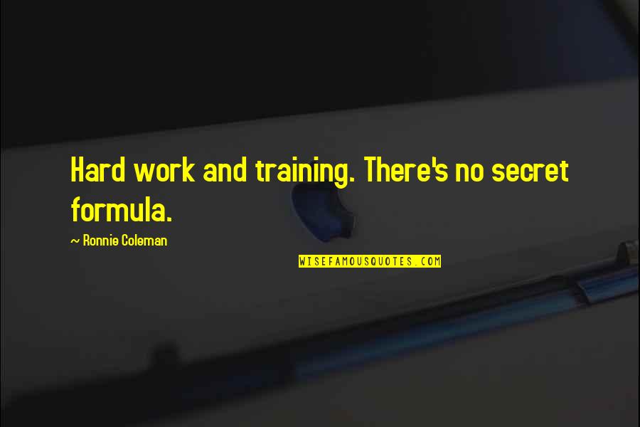 Clysta Angela Quotes By Ronnie Coleman: Hard work and training. There's no secret formula. Clysta Angela Quotes By Ronnie Coleman: Hard work and training. There's no secret formula.