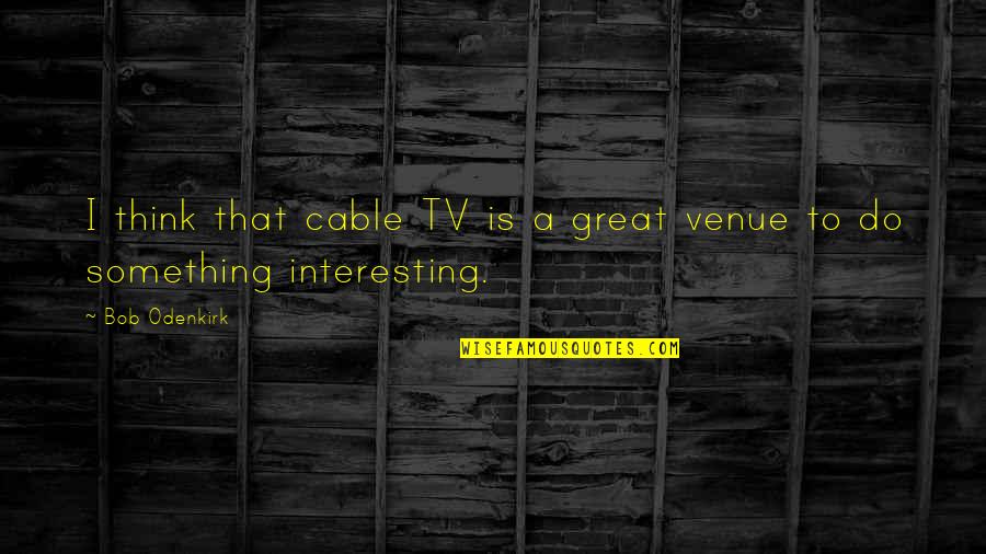 Clyster Enema Quotes By Bob Odenkirk: I think that cable TV is a great